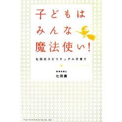 子どもはみんな魔法使い！-七田式スピリチュアル子育て [単行本]