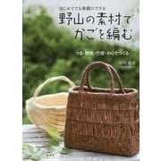はじめてでも素敵にできる 野山の素材でかごを編む―つる・樹皮・竹皮・わらでつくる [単行本]