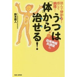 読んで分かる！ 感じて納得！ うつ（自律神経失調症も）は体から治せる！ [単行本]