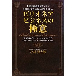 ビリオネアビジネスの極意-1億円の商売がダメなら10億円でも売れる市場を狙え！不況知らずのビッグチャンスを生む「超富裕層ビジネス」成功の黄金法則 [単行本]