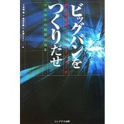 ビッグバンをつくりだせ-新型加速器：リニアコライダーが宇宙誕生の瞬間に迫る [単行本]