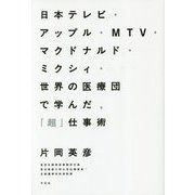 日本テレビ・アップル・MTV・マクドナルド・ミクシィ・世界の医療団で学んだ、「超」仕事術 [単行本]