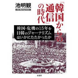 「韓国からの通信」の時代―韓国・危機の15年を日韓のジャーナリズムはいかにたたかったか [単行本]