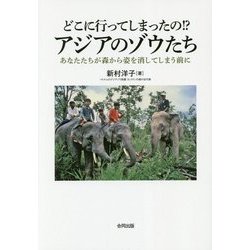 どこに行ってしまったの!?アジアのゾウたち―あなたたちが森から姿を消してしまう前に [単行本]