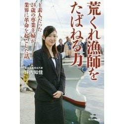 荒くれ漁師をたばねる力―ド素人だった24歳の専業主婦が業界に革命を起こした話 [単行本]