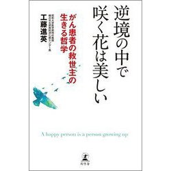逆境の中で咲く花は美しい―がん患者の救世主の生きる哲学 [単行本]
