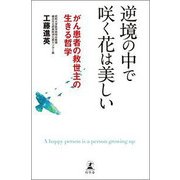 逆境の中で咲く花は美しい―がん患者の救世主の生きる哲学 [単行本]