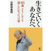 生きていくあなたへ―105歳 どうしても遺したかった言葉 [単行本]