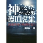 神になりたかった男 徳田虎雄―医療革命の軌跡を追う [単行本]