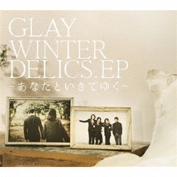 GLAY／WINTERDELICS.EP ～あなたといきてゆく～
