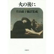 火の後に―片山廣子翻訳集成 [単行本]