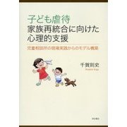 子ども虐待家族再統合に向けた心理的支援-児童相談所の現場実践からのモデル構築 [単行本]