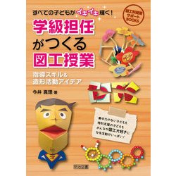 すべての子どもがイキイキ輝く!学級担任がつくる図工授業―指導スキル&造形活動アイデア(図工科授業サポートBOOKS) [全集叢書]