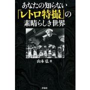 あなたの知らない「レトロ特撮」の素晴らしき世界 [単行本]