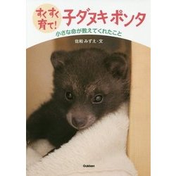 すくすく育て!子ダヌキ ポンタ―小さな命が教えてくれたこと(動物感動ノンフィクション) [全集叢書]
