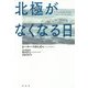北極がなくなる日 [単行本]