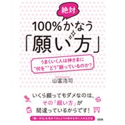 100%絶対かなう「願い方」―うまくいく人は神さまに"何を""どう"願っているのか? [単行本]