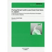 Flying Smart with Low-Cost Carriers in Japan:A Numerical Analysis of Innovative Business Strategies in the Aviation Industry(関東学院大学経済学会叢書) [全集叢書]