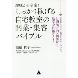 趣味から卒業!しっかり稼げる自宅教室の開業・集客バイブル―WEB・SNS・数字を味方につけて、月商50万円・10年続く教室を目指そう! [単行本]
