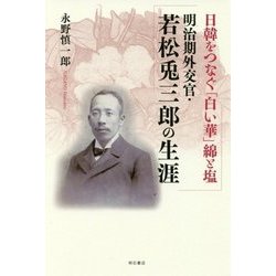 日韓をつなぐ「白い華」綿と塩 明治期外交官・若松兎三郎の生涯 [単行本]