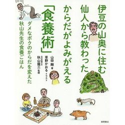 伊豆の山奥に住む仙人から教わったからだがよみがえる「食養術」―ダメなボクのからだを変えた秋山先生の食養ごはん [単行本]