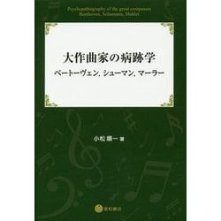 大作曲家の病跡学―ベートーヴェン、シューマン、マーラー [単行本]