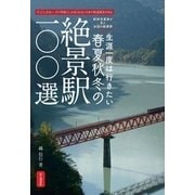 生涯一度は行きたい春夏秋冬の絶景駅100選-そこにしかない、その季節にしか見られない日本の鉄道風景がある 駅旅写真家が見た全 [単行本]
