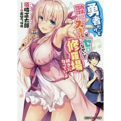 勇者だけど歌唱スキルがゼロなせいで修羅場続きになっている(角川スニーカー文庫) [文庫]