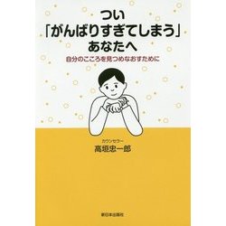 つい「がんばりすぎてしまう」あなたへ―自分のこころを見つめなおすために [単行本]