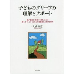 子どものグリーフの理解とサポート-親が重篤な（慢性の）病気、または親を亡くした子どもたちの言動変化に関する研究 [単行本]
