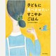 子どもに食べさせたいすこやかごはん [単行本]