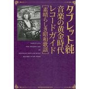 タブレット純音楽の黄金時代レコードガイド－素晴らしき昭和歌謡 [単行本]