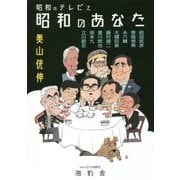昭和のテレビと昭和のあなた-前田武彦、青島幸男、永六輔、大橋巨泉、藤村俊二、愛川欽也、坂本九、立川談志 [単行本]