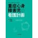 ケアの基本がわかる重症心身障害児の看護計画－ライフステージにそった乳幼児期から成人期まで [単行本]