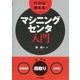 わかる!使える!マシニングセンタ入門―「基礎知識」「段取り」「実作業」 [単行本]