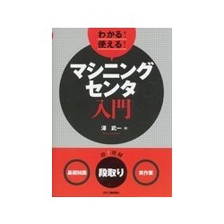 わかる!使える!マシニングセンタ入門―「基礎知識」「段取り」「実作業」 [単行本]