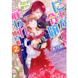 にわか令嬢は王太子殿下の雇われ婚約者 2（一迅社文庫 アイリス か 7-5） [文庫]