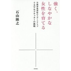 強く、しなやかな女性を育てる―学園型地域総合スポーツクラブ十文字女子サッカーの挑戦 [単行本]
