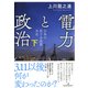 電力と政治 下-日本の原子力政策 全史 [単行本]