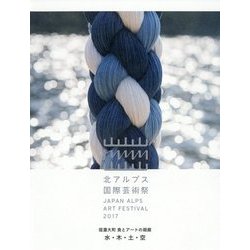 北アルプス国際芸術祭〈2017〉信濃大町 食とアートの廻廊 水・木・土・空 [単行本]