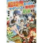 超越者となったおっさんはマイペースに異世界を散策する [単行本]