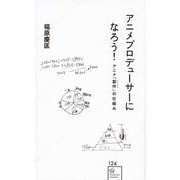 アニメプロデューサーになろう!―アニメ「製作(ビジネス)」の仕組み(星海社新書) [新書]