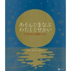 あそんでまなぶ わたしとせかい－子どもの育ちと環境の秘密 [単行本]
