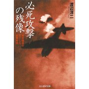 必死攻撃の残像-特攻隊員がすごした制限時間（光人社ノンフィクション文庫 1056） [文庫]