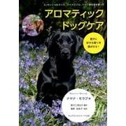 アロマティック ドッグケア-愛犬に好きな香りを選ばせる！ [単行本]