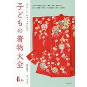 子どもの着物大全―「かわいい」のルーツがわかる 年中行事や成長に合わせた着物、文様、帯結びから被布、羽織袴、背守りなどの知識までを紹介した決定版 [単行本]