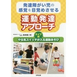 発達障がい児の感覚を目覚めさせる運動発達アプローチ―タイプ別やる気スイッチが入る運動あそび [単行本]