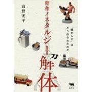 昭和ノスタルジー解体―「懐かしさ」はどう作られたのか [単行本]