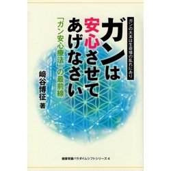 ガンは安心させてあげなさい―「ガン安心療法」の最前線 ガンの大本は生命場の離れにあり(健康常識パラダイムシフトシリーズ〈4〉) [単行本]