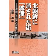北朝鮮に消された街「城津」―引揚げ者たちの苦難の記録 [単行本]